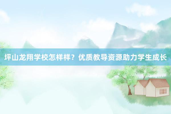 坪山龙翔学校怎样样？优质教导资源助力学生成长