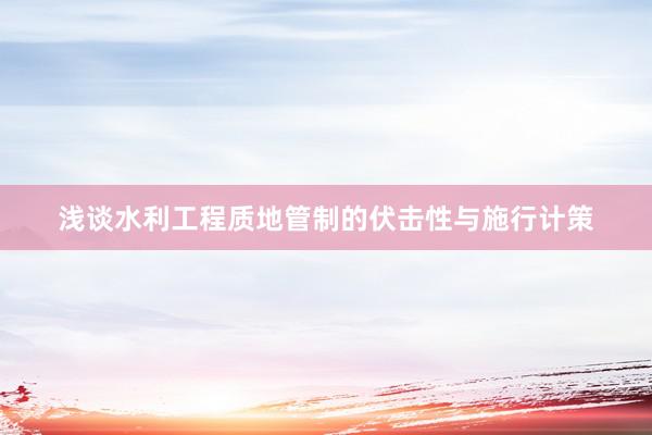 浅谈水利工程质地管制的伏击性与施行计策